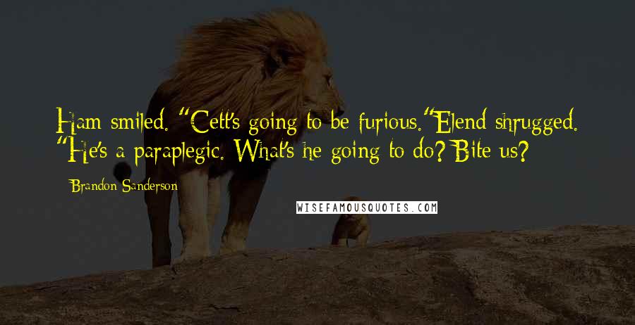 Brandon Sanderson Quotes: Ham smiled. "Cett's going to be furious."Elend shrugged. "He's a paraplegic. What's he going to do? Bite us?