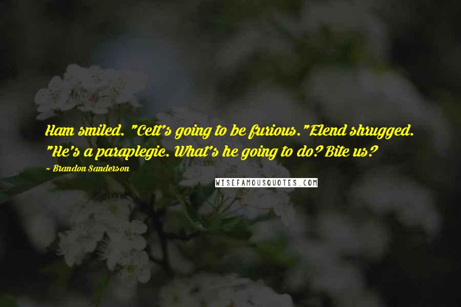 Brandon Sanderson Quotes: Ham smiled. "Cett's going to be furious."Elend shrugged. "He's a paraplegic. What's he going to do? Bite us?