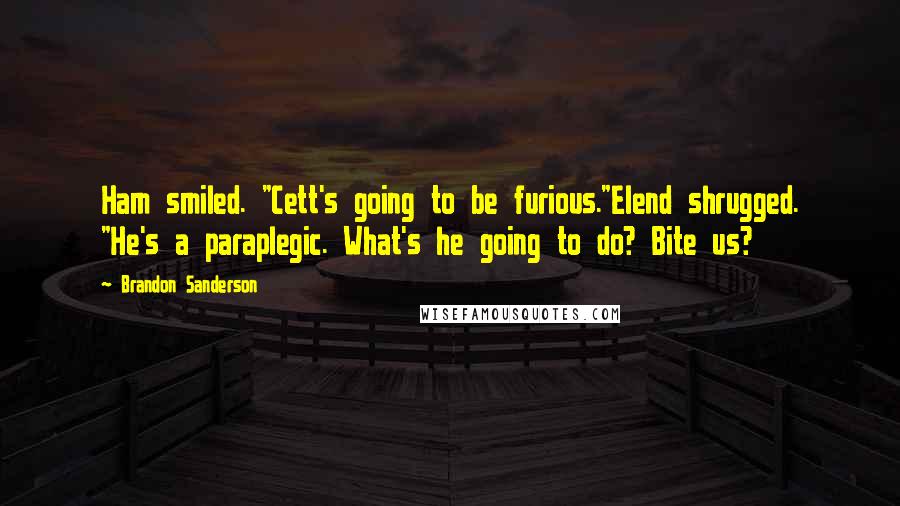 Brandon Sanderson Quotes: Ham smiled. "Cett's going to be furious."Elend shrugged. "He's a paraplegic. What's he going to do? Bite us?