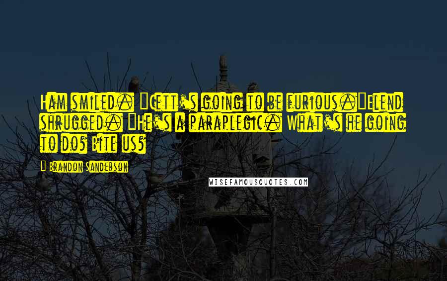 Brandon Sanderson Quotes: Ham smiled. "Cett's going to be furious."Elend shrugged. "He's a paraplegic. What's he going to do? Bite us?