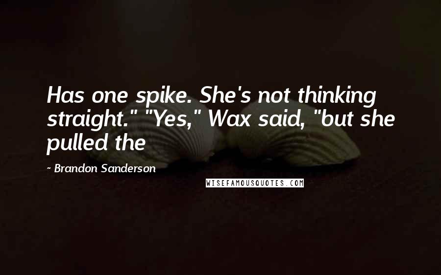 Brandon Sanderson Quotes: Has one spike. She's not thinking straight." "Yes," Wax said, "but she pulled the