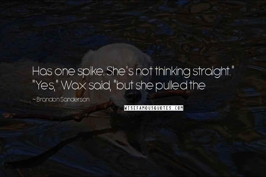 Brandon Sanderson Quotes: Has one spike. She's not thinking straight." "Yes," Wax said, "but she pulled the