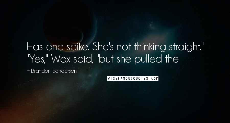 Brandon Sanderson Quotes: Has one spike. She's not thinking straight." "Yes," Wax said, "but she pulled the