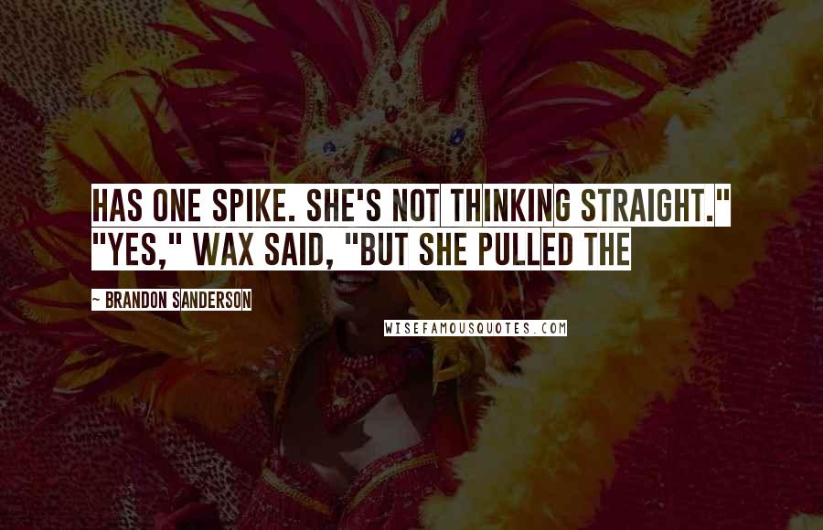 Brandon Sanderson Quotes: Has one spike. She's not thinking straight." "Yes," Wax said, "but she pulled the