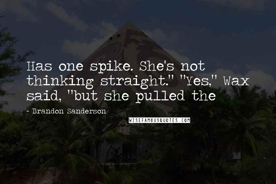 Brandon Sanderson Quotes: Has one spike. She's not thinking straight." "Yes," Wax said, "but she pulled the