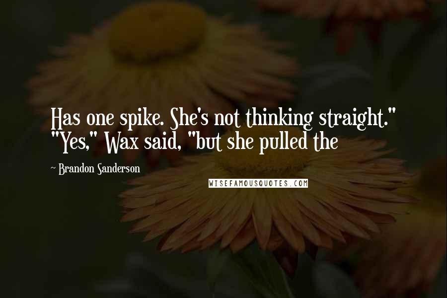 Brandon Sanderson Quotes: Has one spike. She's not thinking straight." "Yes," Wax said, "but she pulled the