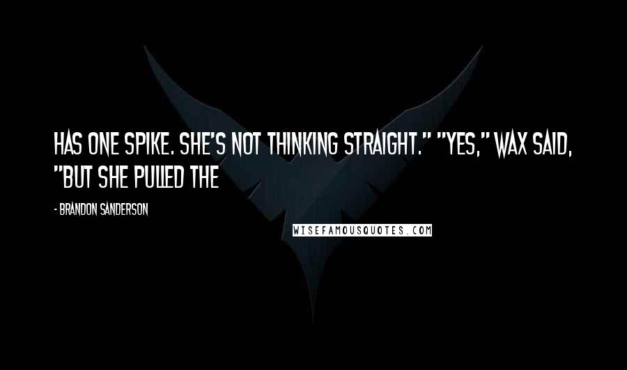 Brandon Sanderson Quotes: Has one spike. She's not thinking straight." "Yes," Wax said, "but she pulled the