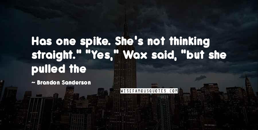 Brandon Sanderson Quotes: Has one spike. She's not thinking straight." "Yes," Wax said, "but she pulled the