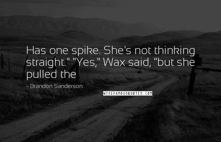 Brandon Sanderson Quotes: Has one spike. She's not thinking straight." "Yes," Wax said, "but she pulled the