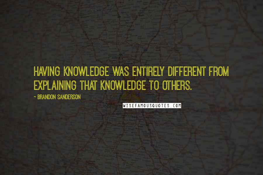 Brandon Sanderson Quotes: Having knowledge was entirely different from explaining that knowledge to others.