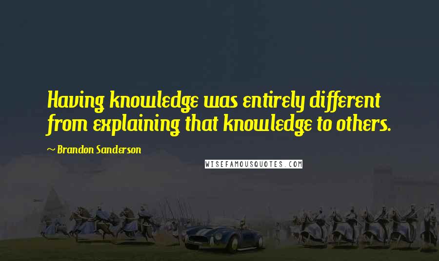 Brandon Sanderson Quotes: Having knowledge was entirely different from explaining that knowledge to others.