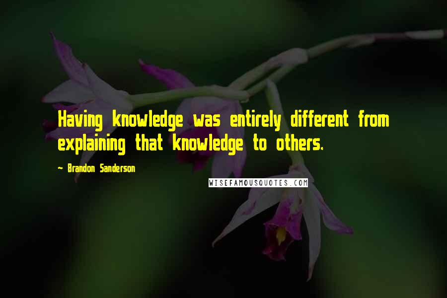 Brandon Sanderson Quotes: Having knowledge was entirely different from explaining that knowledge to others.