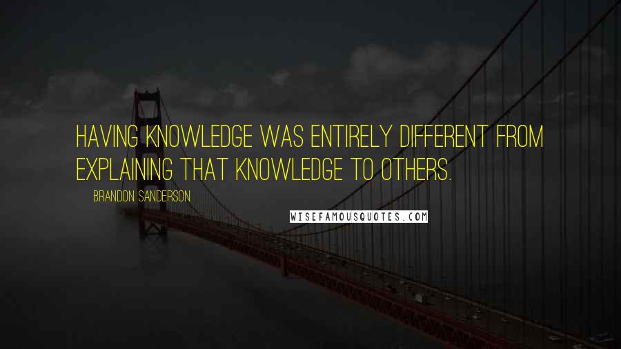 Brandon Sanderson Quotes: Having knowledge was entirely different from explaining that knowledge to others.