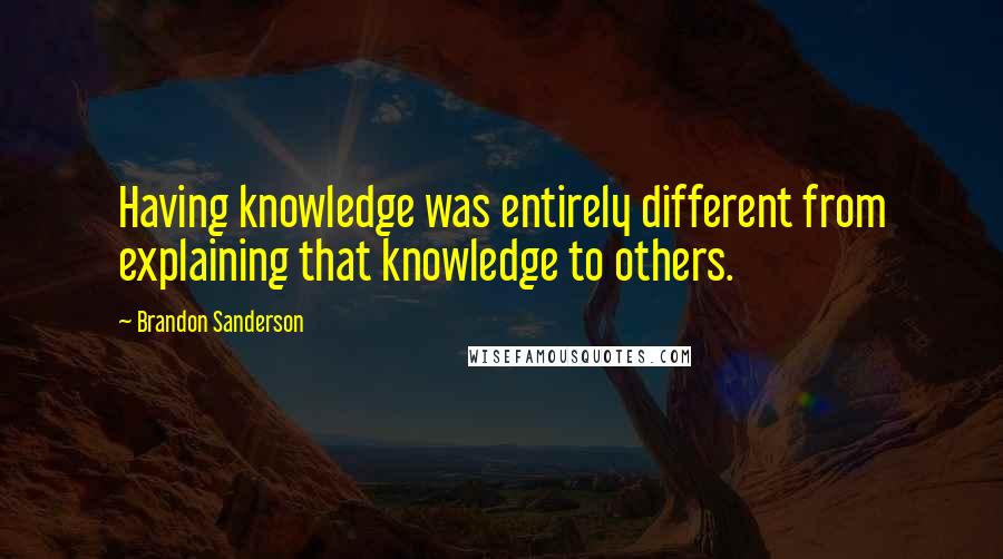 Brandon Sanderson Quotes: Having knowledge was entirely different from explaining that knowledge to others.