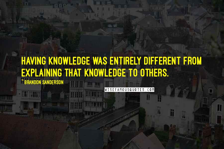 Brandon Sanderson Quotes: Having knowledge was entirely different from explaining that knowledge to others.