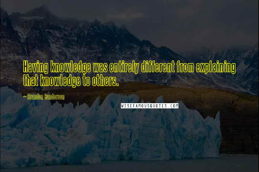 Brandon Sanderson Quotes: Having knowledge was entirely different from explaining that knowledge to others.