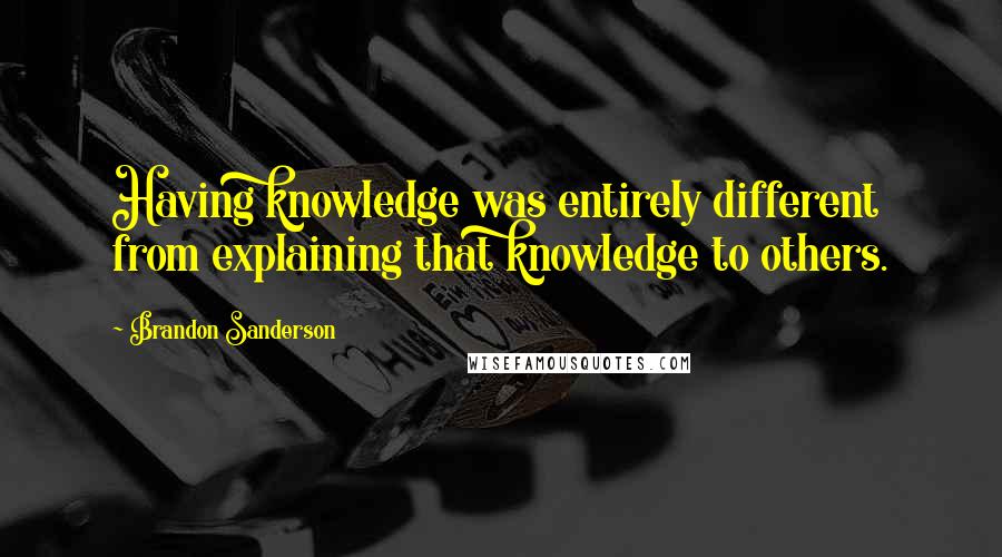 Brandon Sanderson Quotes: Having knowledge was entirely different from explaining that knowledge to others.