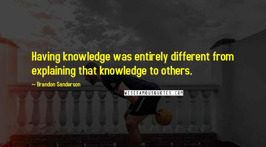 Brandon Sanderson Quotes: Having knowledge was entirely different from explaining that knowledge to others.