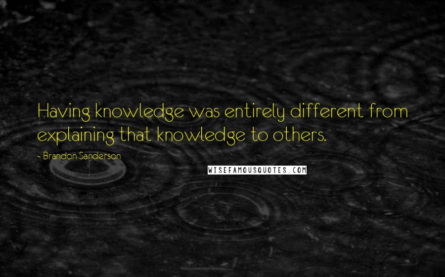 Brandon Sanderson Quotes: Having knowledge was entirely different from explaining that knowledge to others.