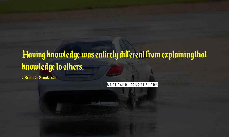 Brandon Sanderson Quotes: Having knowledge was entirely different from explaining that knowledge to others.