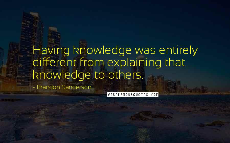 Brandon Sanderson Quotes: Having knowledge was entirely different from explaining that knowledge to others.