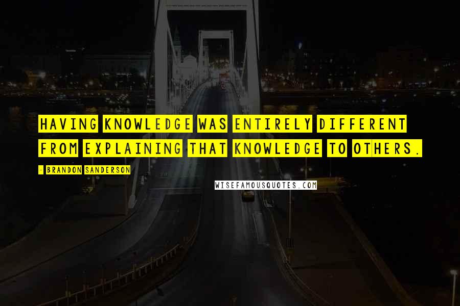 Brandon Sanderson Quotes: Having knowledge was entirely different from explaining that knowledge to others.