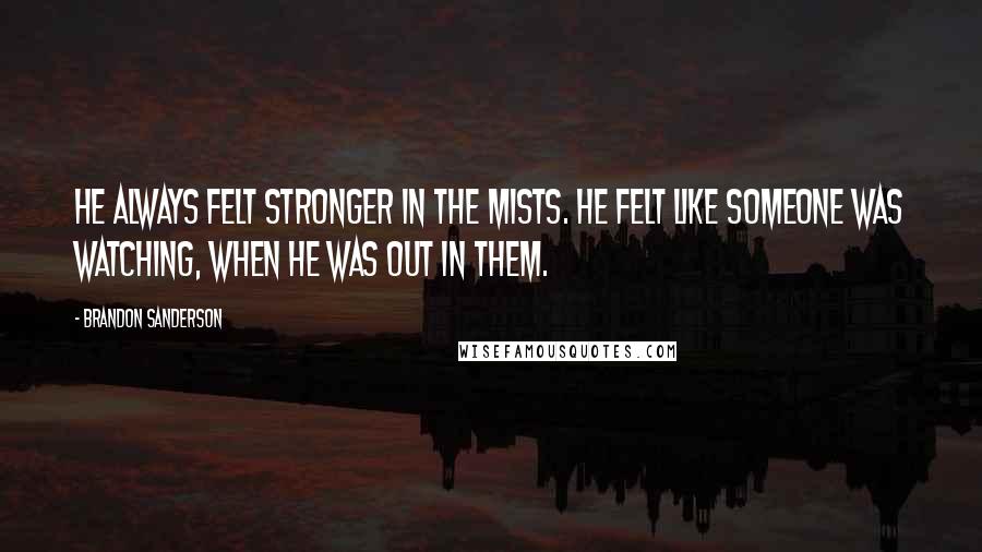Brandon Sanderson Quotes: He always felt stronger in the mists. He felt like someone was watching, when he was out in them.