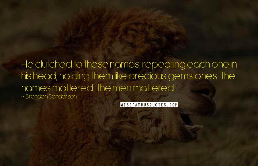 Brandon Sanderson Quotes: He clutched to these names, repeating each one in his head, holding them like precious gemstones. The names mattered. The men mattered.