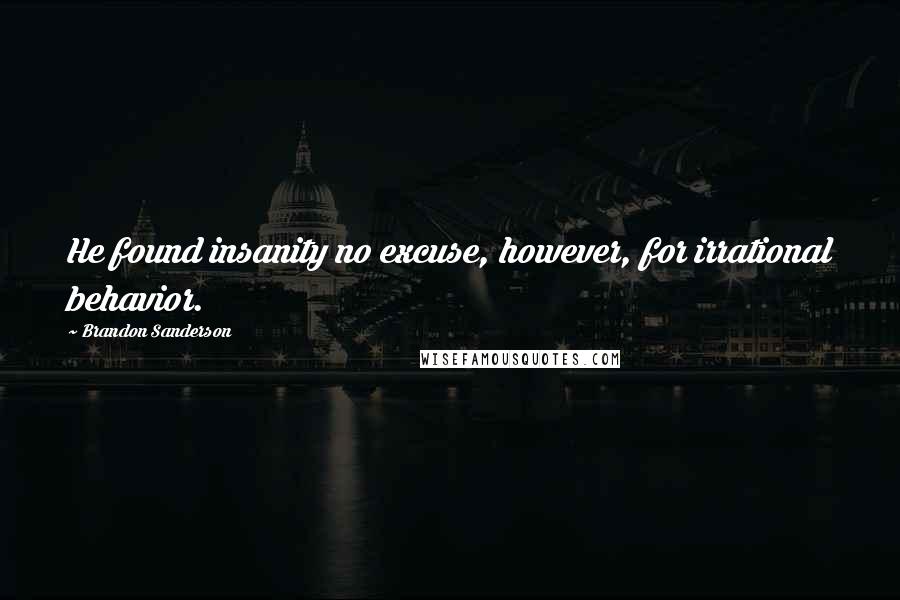 Brandon Sanderson Quotes: He found insanity no excuse, however, for irrational behavior.