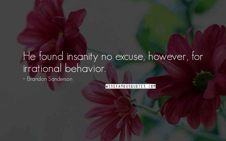 Brandon Sanderson Quotes: He found insanity no excuse, however, for irrational behavior.