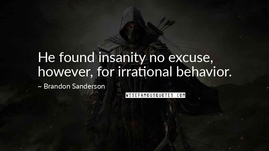 Brandon Sanderson Quotes: He found insanity no excuse, however, for irrational behavior.