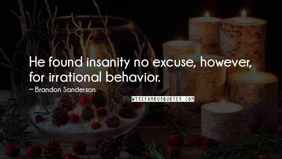 Brandon Sanderson Quotes: He found insanity no excuse, however, for irrational behavior.