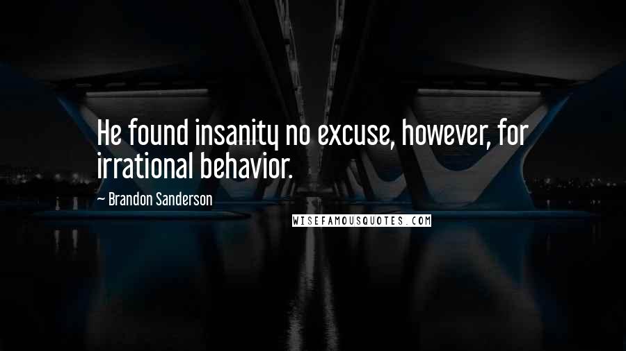 Brandon Sanderson Quotes: He found insanity no excuse, however, for irrational behavior.