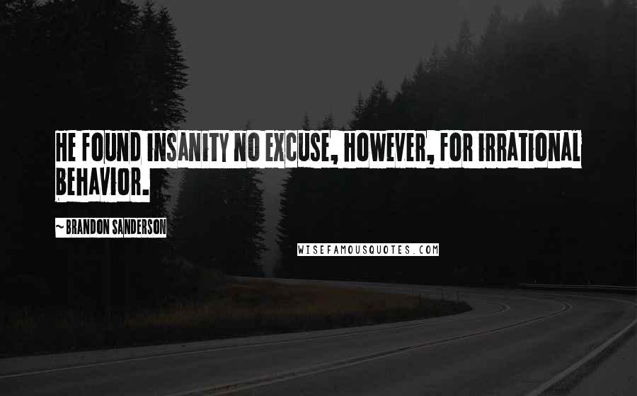 Brandon Sanderson Quotes: He found insanity no excuse, however, for irrational behavior.