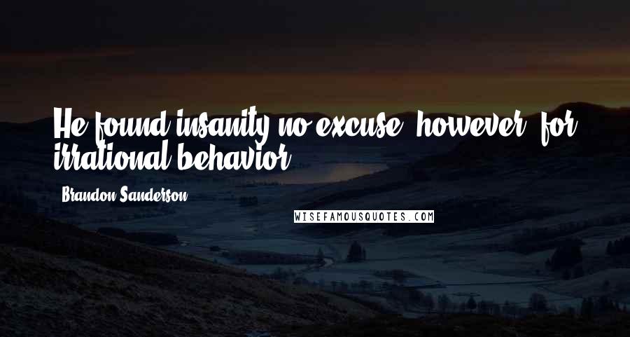 Brandon Sanderson Quotes: He found insanity no excuse, however, for irrational behavior.