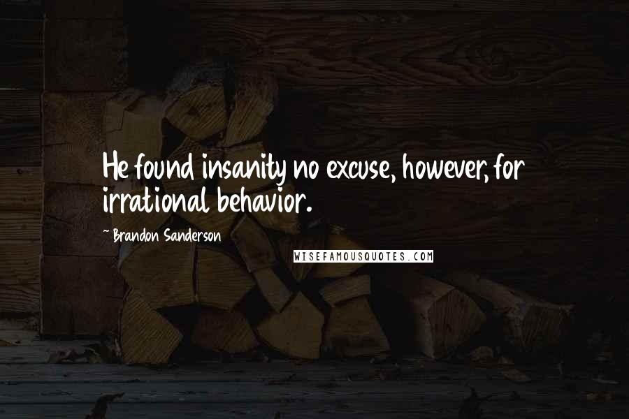 Brandon Sanderson Quotes: He found insanity no excuse, however, for irrational behavior.