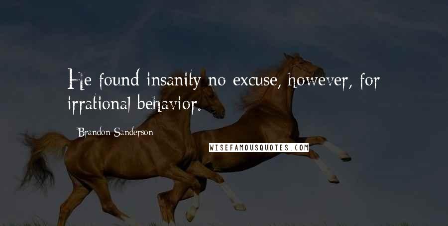 Brandon Sanderson Quotes: He found insanity no excuse, however, for irrational behavior.
