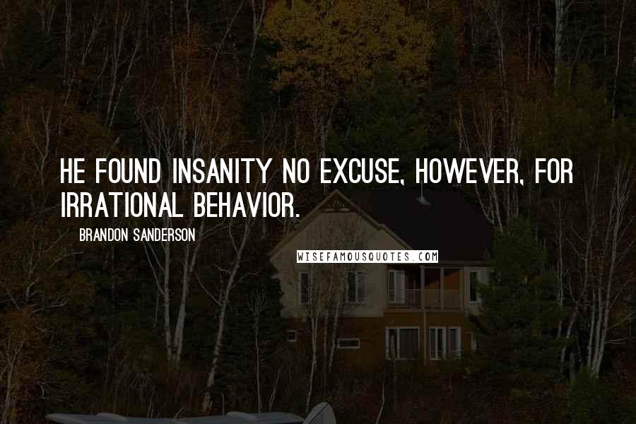 Brandon Sanderson Quotes: He found insanity no excuse, however, for irrational behavior.