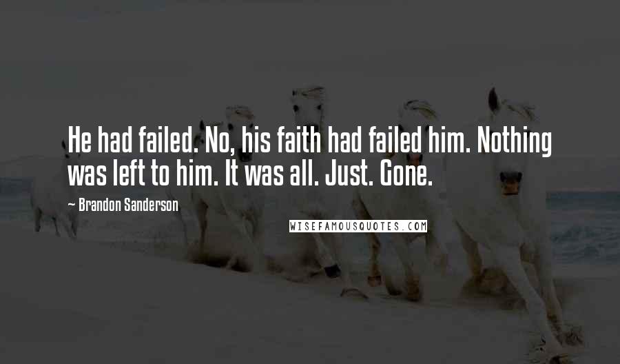 Brandon Sanderson Quotes: He had failed. No, his faith had failed him. Nothing was left to him. It was all. Just. Gone.