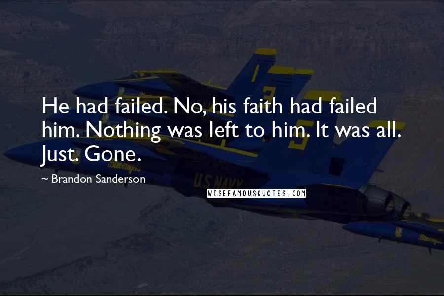 Brandon Sanderson Quotes: He had failed. No, his faith had failed him. Nothing was left to him. It was all. Just. Gone.