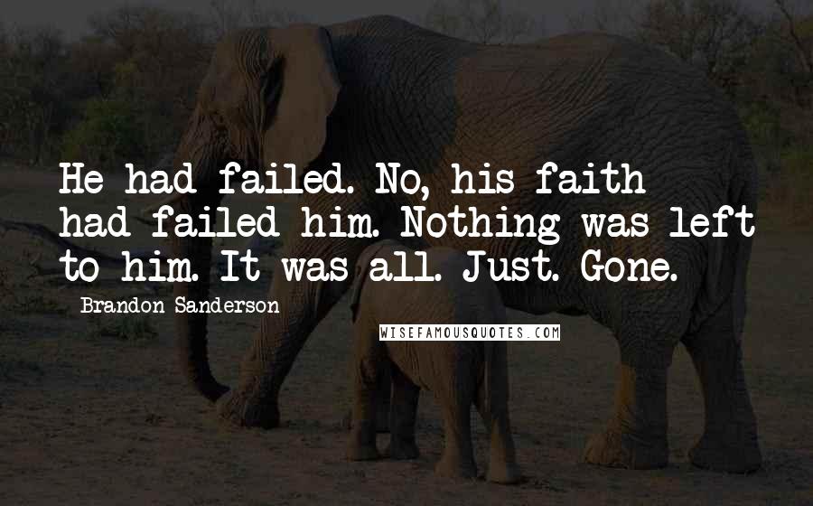 Brandon Sanderson Quotes: He had failed. No, his faith had failed him. Nothing was left to him. It was all. Just. Gone.