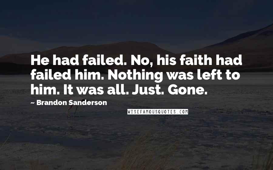 Brandon Sanderson Quotes: He had failed. No, his faith had failed him. Nothing was left to him. It was all. Just. Gone.