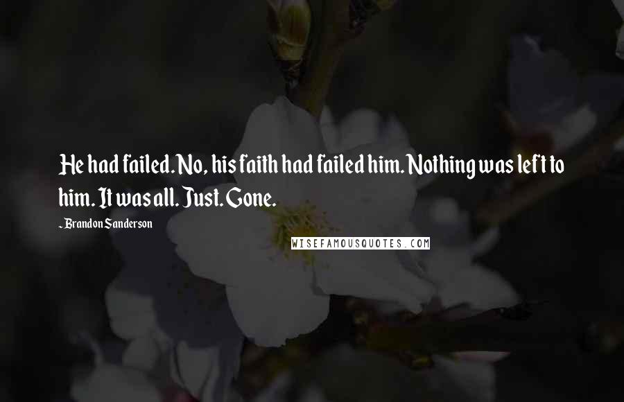 Brandon Sanderson Quotes: He had failed. No, his faith had failed him. Nothing was left to him. It was all. Just. Gone.