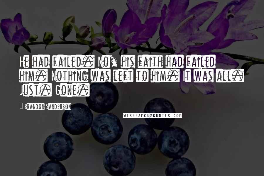 Brandon Sanderson Quotes: He had failed. No, his faith had failed him. Nothing was left to him. It was all. Just. Gone.