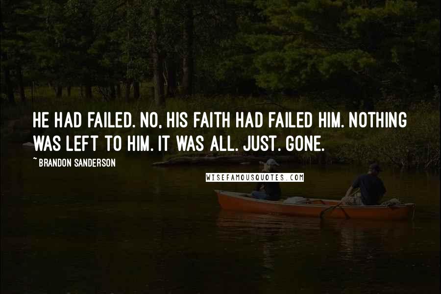 Brandon Sanderson Quotes: He had failed. No, his faith had failed him. Nothing was left to him. It was all. Just. Gone.