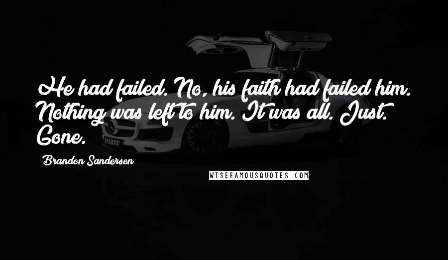 Brandon Sanderson Quotes: He had failed. No, his faith had failed him. Nothing was left to him. It was all. Just. Gone.