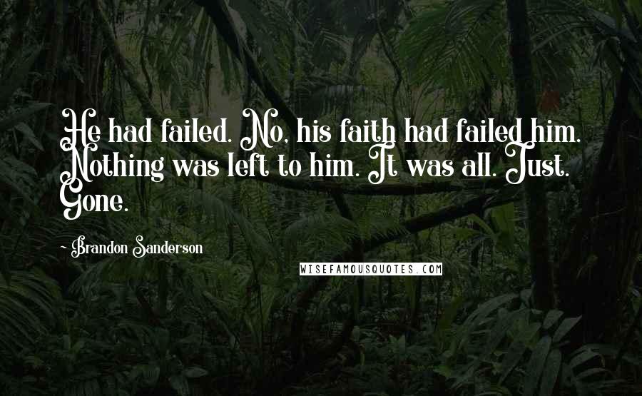 Brandon Sanderson Quotes: He had failed. No, his faith had failed him. Nothing was left to him. It was all. Just. Gone.