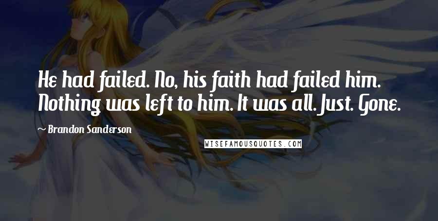 Brandon Sanderson Quotes: He had failed. No, his faith had failed him. Nothing was left to him. It was all. Just. Gone.