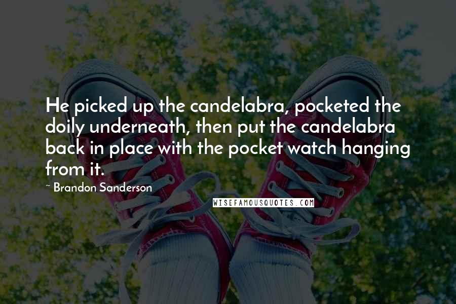 Brandon Sanderson Quotes: He picked up the candelabra, pocketed the doily underneath, then put the candelabra back in place with the pocket watch hanging from it.