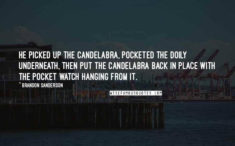 Brandon Sanderson Quotes: He picked up the candelabra, pocketed the doily underneath, then put the candelabra back in place with the pocket watch hanging from it.